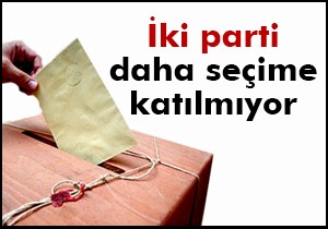 İki parti daha seçime katılmıyor