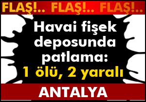 Antalya'da havai fişek deposunda patlama:  1 ölü, 2 yaralı