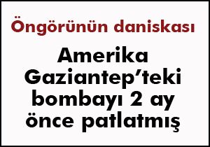 ABD, Gaziantep'teki bombayı 2 ay önce patlatmış