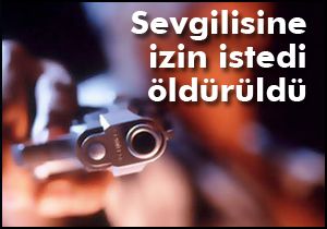 Sevgilisine izin istedi öldürüldü