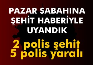 2 polis şehit, 5 polis yaralı