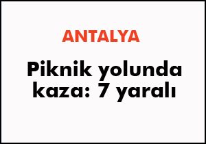 Antalya'da piknik yolunda kaza: 7 yaralı