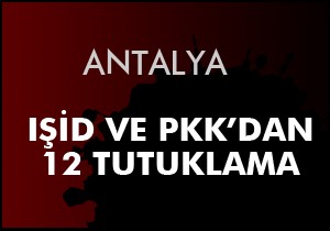 Antalya'da IŞİD ve PKK'dan 12 tutuklama