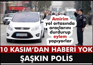 10 Kasım dan haberi olmayan polis