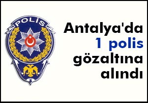 Antalya'da 1 polis gözaltına alındı