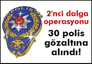 30 polis gözaltına alındı!