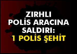 Zırhlı polis aracına saldırı: 1 polis şehit