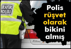 Polis rüşvet olarak bikini almış