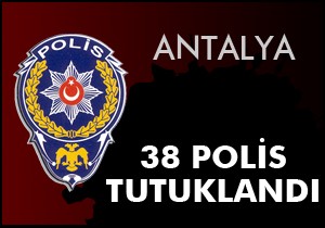 Antalya da FETÖ den 38 polis tutuklandı