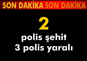 2 polis şehit, 3 polis yaralı