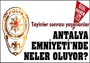 Antalya Emniyeti'nde neler oluyor?