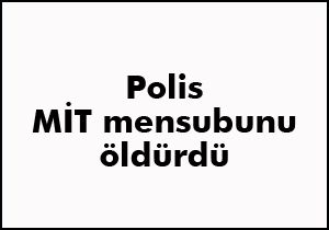 Polis, MİT mensubunu 5 kurşunla öldürdü