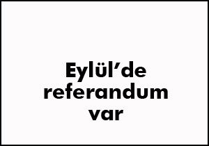 Eylül veya Ekim gibi referandum var