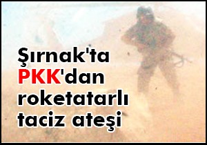 Şırnak'ta PKK'dan roketatarlı taciz ateşi