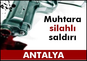 Muhtar silahlı saldırıda yaralandı