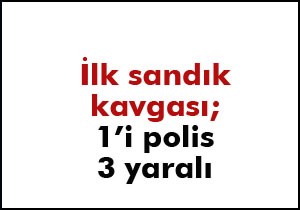 İlk sandık kavgası; 1'i polis, 3 yaralı