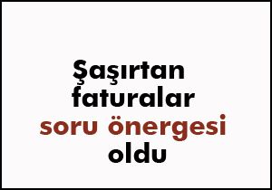 Şaşırtan faturalar soru önergesi oldu