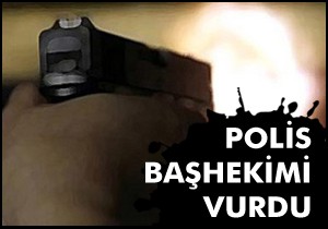 Polis başhekim vurdu