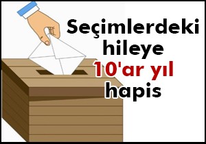 Seçimlerdeki hileye 10 ar yıl hapis