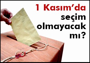 1 Kasım’da seçim olmayacak mı?