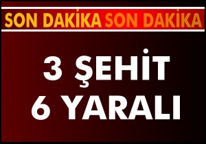3 şehit 6 yaralı