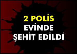 2 polis evinde şehit edildi