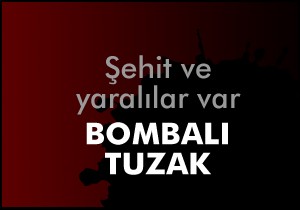 Bombalı tuzak... Şehit ve yaralılar var