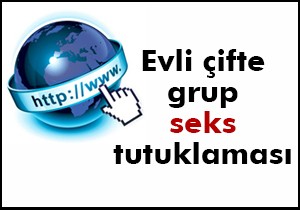 Evli çifte grup seks tutuklaması