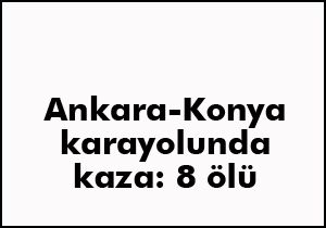Ankara-Konya karayolunda kaza; 8 ölü