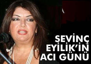 Sevinç Eyilik’in acı günü