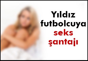 Yıldız futbolcuya seks şantajı