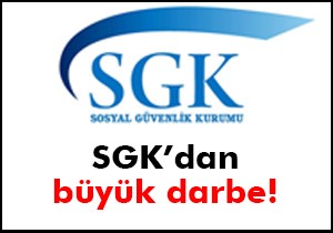 SGK'dan büyük darbe