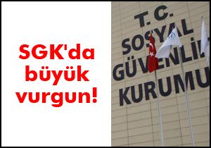 SGK'da büyük vurgun!