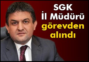 SGK İl Müdürü görevden alındı