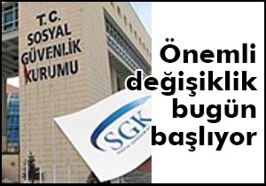 SGK da önemli değişiklik bugün başlıyor