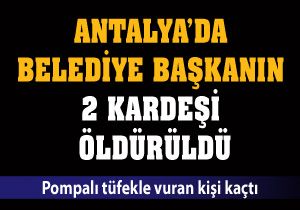 Antalya'da belediye başkanın 2 kardeşi öldürüldü