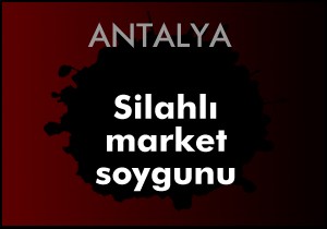 Antalya'da silahlı market soygunu