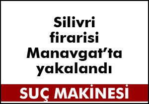 Silivri firarisi Manavgat ta yakalandı