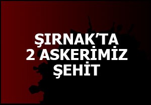 Şırnak ta iki askerimiz şehit