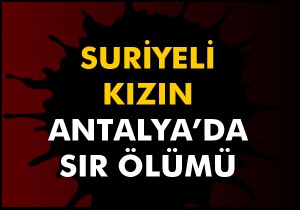 Suriyeli kızın Antalya'da sır ölümü