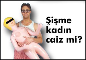  Şişme kadın caiz mi ?