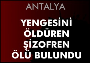 Dehşet saçan şizofren ölü bulundu