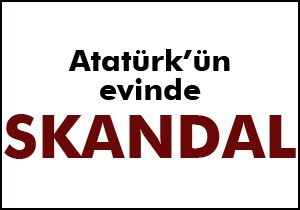 Atatürk'ün evinde skandal