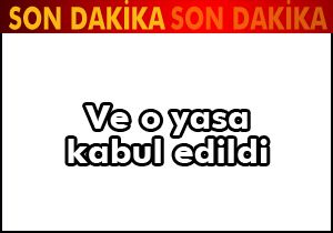 Ve o yasa kabul edildi