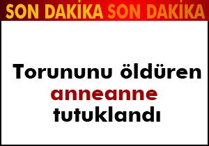 Torununu öldüren anneanne tutuklandı