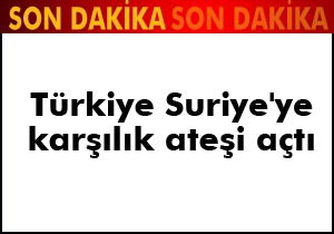 Türkiye Suriye'ye karşılık ateşi açtı