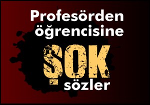 Profesörden öğrencisine şok sözler
