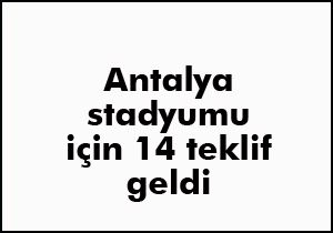 Antalya Stadyum'u ihalesine 14 teklif