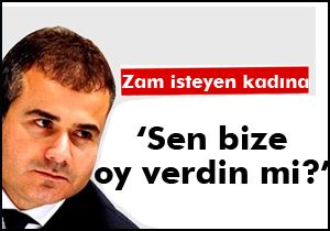 Zam isteyen kadına; 'Sen bize oy vermiş gibi durmuyorsun'