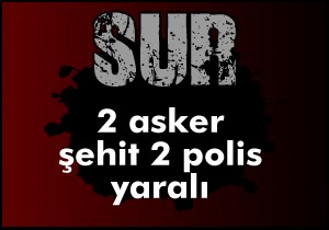Sur'da 2 asker şehit 2 polis yaralı